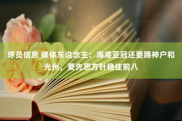 球员信息 媒体东说念主：海港亚冠还要踢神户和光州，要先思方针稳住前八