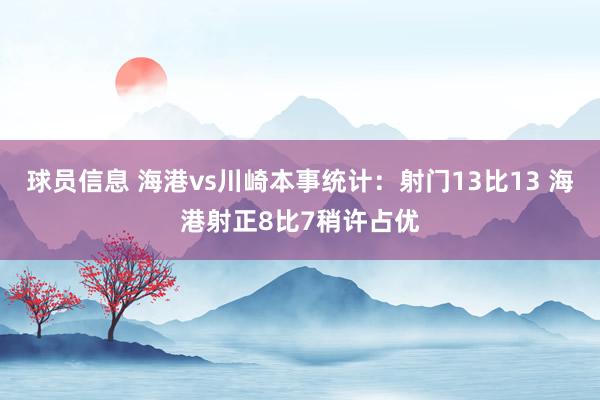 球员信息 海港vs川崎本事统计：射门13比13 海港射正8比7稍许占优