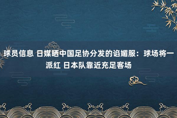 球员信息 日媒晒中国足协分发的谄媚服：球场将一派红 日本队靠近充足客场