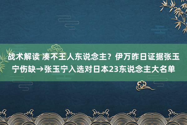 战术解读 凑不王人东说念主？伊万昨日证据张玉宁伤缺→张玉宁入选对日本23东说念主大名单