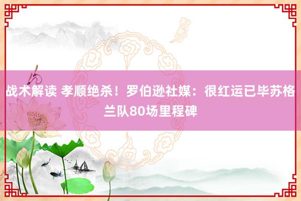 战术解读 孝顺绝杀！罗伯逊社媒：很红运已毕苏格兰队80场里程碑