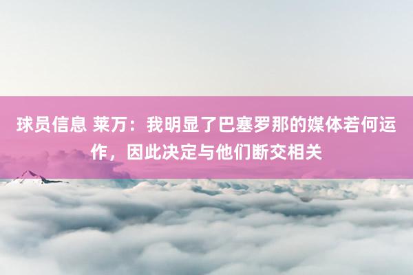 球员信息 莱万：我明显了巴塞罗那的媒体若何运作，因此决定与他们断交相关