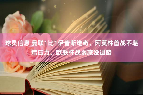 球员信息 曼联1比1伊普斯维奇，阿莫林首战不堪增压力，欧联杯战弱旅没退路