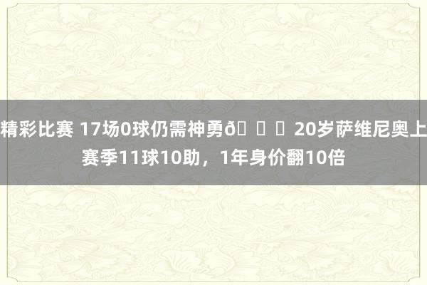 精彩比赛 17场0球仍需神勇😔20岁萨维尼奥上赛季11球10助，1年身价翻10倍