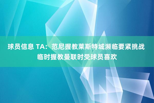 球员信息 TA：范尼握教莱斯特城濒临要紧挑战 临时握教曼联时受球员喜欢