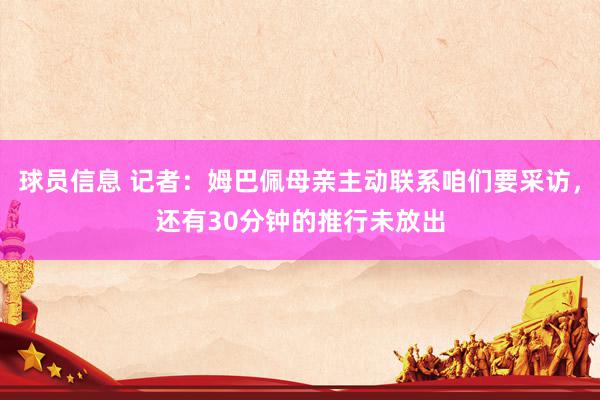 球员信息 记者：姆巴佩母亲主动联系咱们要采访，还有30分钟的推行未放出