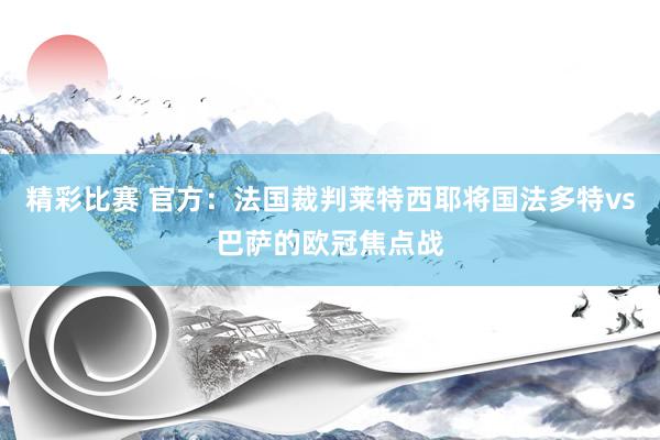 精彩比赛 官方：法国裁判莱特西耶将国法多特vs巴萨的欧冠焦点战