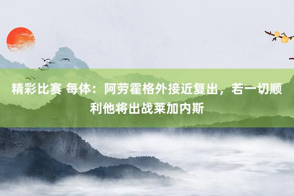 精彩比赛 每体：阿劳霍格外接近复出，若一切顺利他将出战莱加内斯