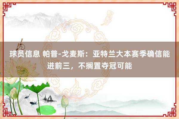 球员信息 帕普-戈麦斯：亚特兰大本赛季确信能进前三，不搁置夺冠可能