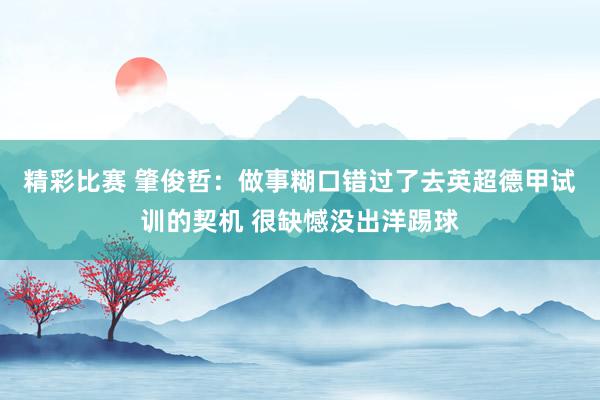 精彩比赛 肇俊哲：做事糊口错过了去英超德甲试训的契机 很缺憾没出洋踢球