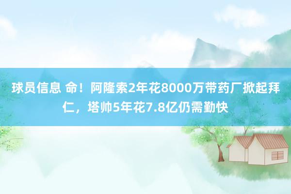 球员信息 命！阿隆索2年花8000万带药厂掀起拜仁，塔帅5年花7.8亿仍需勤快