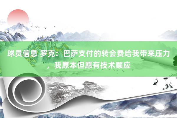 球员信息 罗克：巴萨支付的转会费给我带来压力，我原本但愿有技术顺应