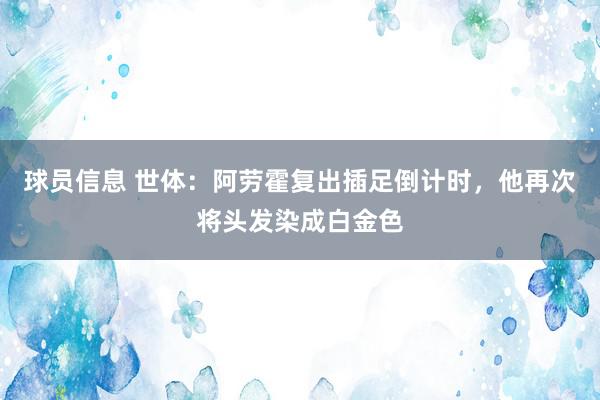 球员信息 世体：阿劳霍复出插足倒计时，他再次将头发染成白金色