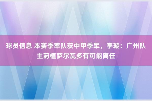 球员信息 本赛季率队获中甲季军，李璇：广州队主莳植萨尔瓦多有可能离任