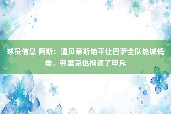 球员信息 阿斯：遭贝蒂斯绝平让巴萨全队热诚低垂，弗里克也拘谨了申斥