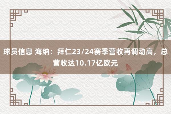 球员信息 海纳：拜仁23/24赛季营收再调动高，总营收达10.17亿欧元