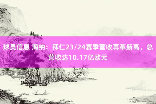 球员信息 海纳：拜仁23/24赛季营收再革新高，总营收达10.17亿欧元