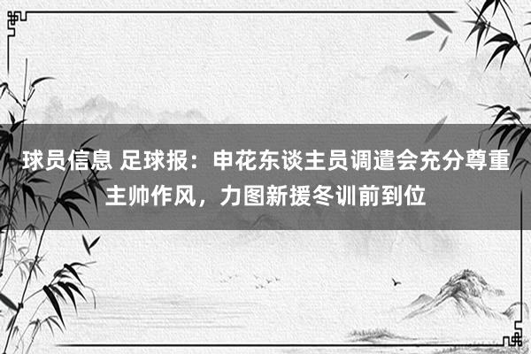 球员信息 足球报：申花东谈主员调遣会充分尊重主帅作风，力图新援冬训前到位