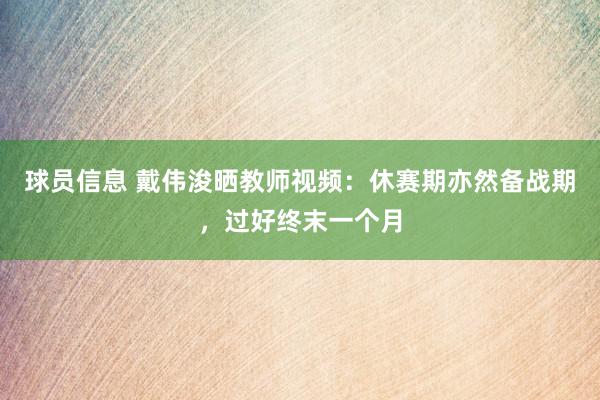 球员信息 戴伟浚晒教师视频：休赛期亦然备战期，过好终末一个月