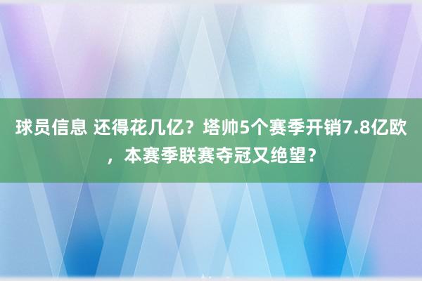 球员信息 还得花几亿？塔帅5个赛季开销7.8亿欧，本赛季联赛夺冠又绝望？