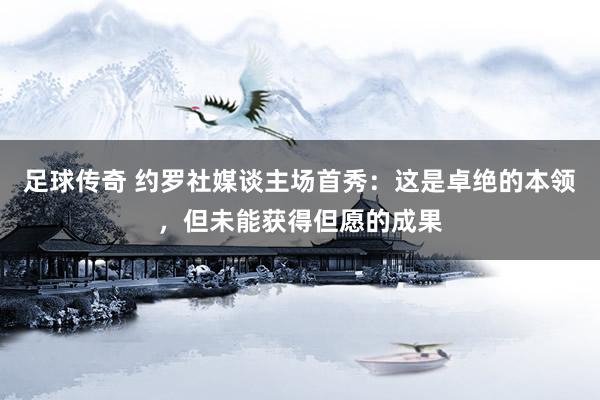 足球传奇 约罗社媒谈主场首秀：这是卓绝的本领，但未能获得但愿的成果