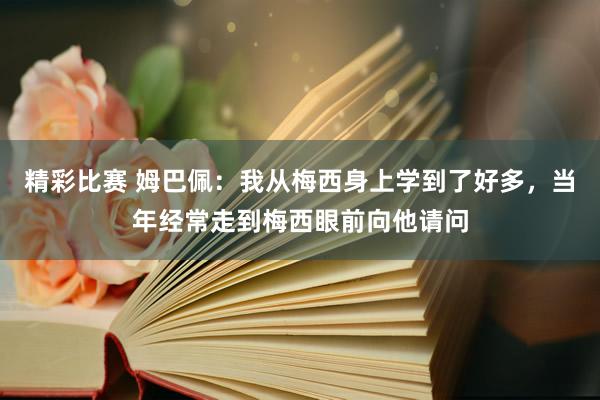 精彩比赛 姆巴佩：我从梅西身上学到了好多，当年经常走到梅西眼前向他请问