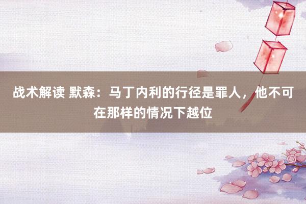 战术解读 默森：马丁内利的行径是罪人，他不可在那样的情况下越位