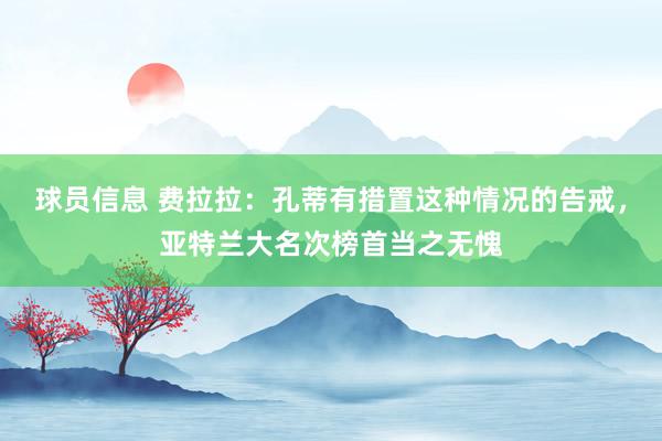 球员信息 费拉拉：孔蒂有措置这种情况的告戒，亚特兰大名次榜首当之无愧