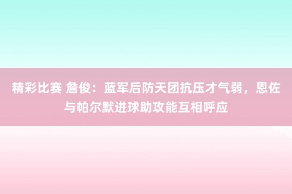 精彩比赛 詹俊：蓝军后防天团抗压才气弱，恩佐与帕尔默进球助攻能互相呼应