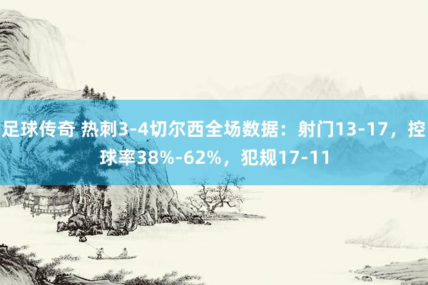 足球传奇 热刺3-4切尔西全场数据：射门13-17，控球率38%-62%，犯规17-11