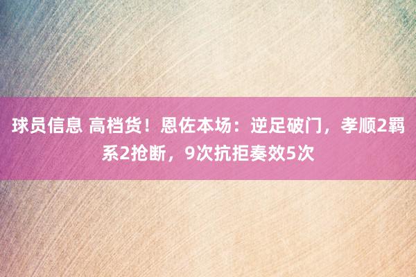 球员信息 高档货！恩佐本场：逆足破门，孝顺2羁系2抢断，9次抗拒奏效5次