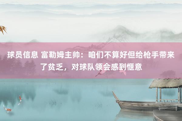 球员信息 富勒姆主帅：咱们不算好但给枪手带来了贫乏，对球队领会感到惬意