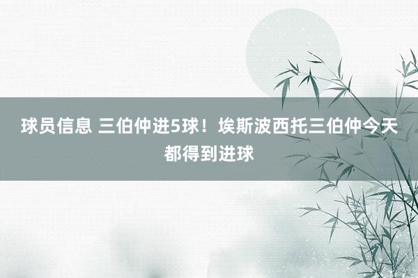 球员信息 三伯仲进5球！埃斯波西托三伯仲今天都得到进球