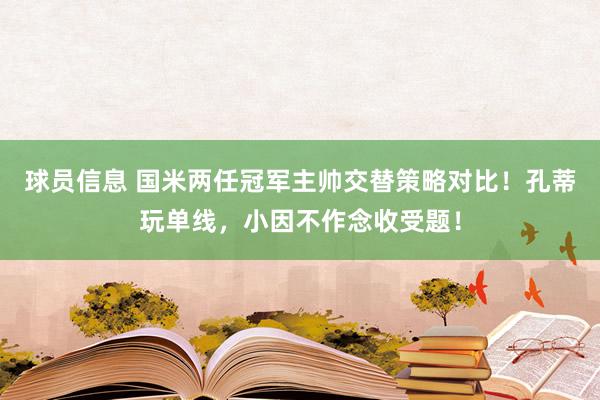 球员信息 国米两任冠军主帅交替策略对比！孔蒂玩单线，小因不作念收受题！