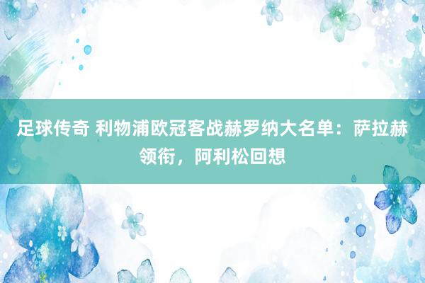 足球传奇 利物浦欧冠客战赫罗纳大名单：萨拉赫领衔，阿利松回想