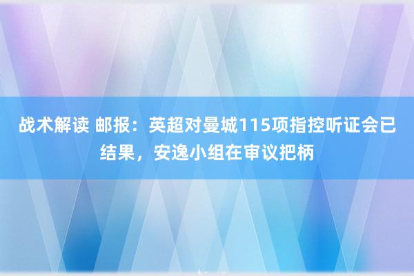 战术解读 邮报：英超对曼城115项指控听证会已结果，安逸小组在审议把柄